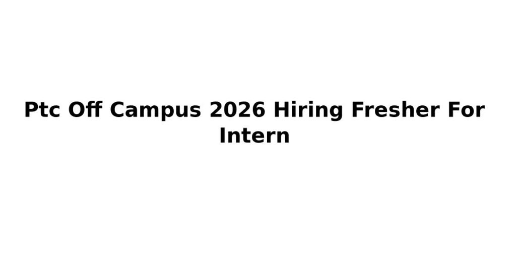 Ptc Off Campus 2026 Hiring Fresher For Intern