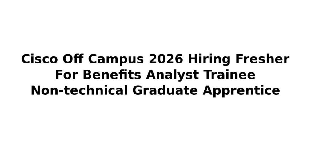 Cisco Off Campus 2026 Hiring Fresher For Benefits Analyst Trainee Non-technical Graduate Apprentice