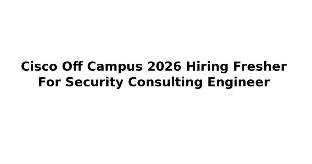 Cisco Off Campus 2026 Hiring Fresher For Security Consulting Engineer
