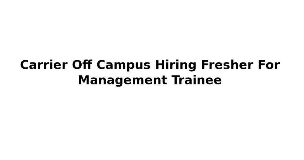 Carrier Off Campus Hiring Fresher For Management Trainee