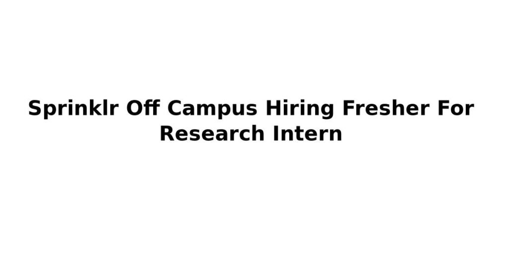 Sprinklr Off Campus Hiring Fresher For Research Intern