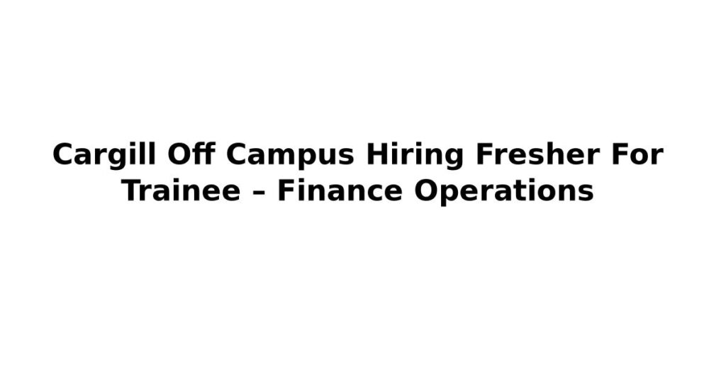 Cargill Off Campus Hiring Fresher For Trainee – Finance Operations