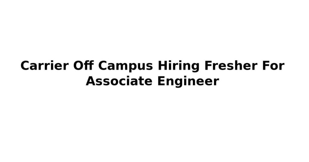 Carrier Off Campus Hiring Fresher For Associate Engineer