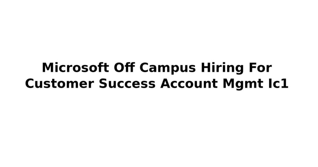 Microsoft Off Campus Hiring For Customer Success Account Mgmt Ic1