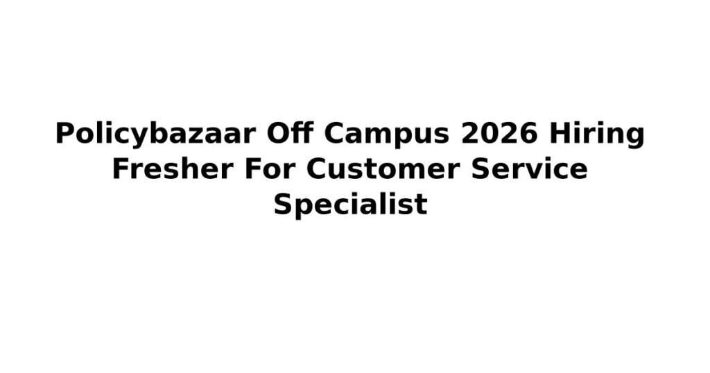 Policybazaar Off Campus 2026 Hiring Fresher For Customer Service Specialist